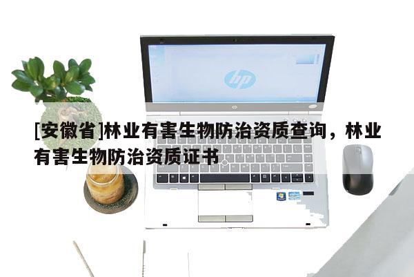 [安徽省]林業有害生物防治資質查詢，林業有害生物防治資質證書