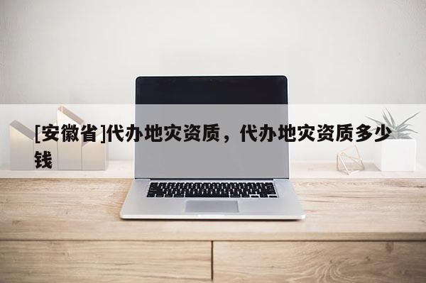 [安徽省]代辦地災資質，代辦地災資質多少錢