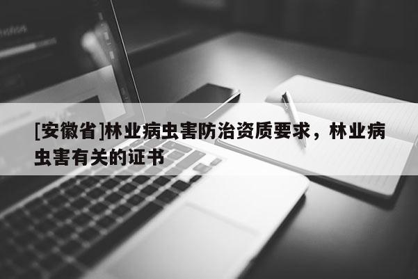[安徽省]林業(yè)病蟲害防治資質(zhì)要求，林業(yè)病蟲害有關(guān)的證書