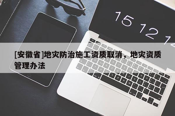 [安徽省]地災防治施工資質取消，地災資質管理辦法