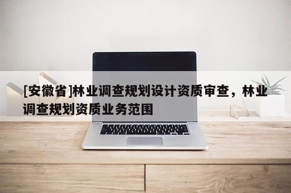 [安徽省]林業調查規劃設計資質審查，林業調查規劃資質業務范圍
