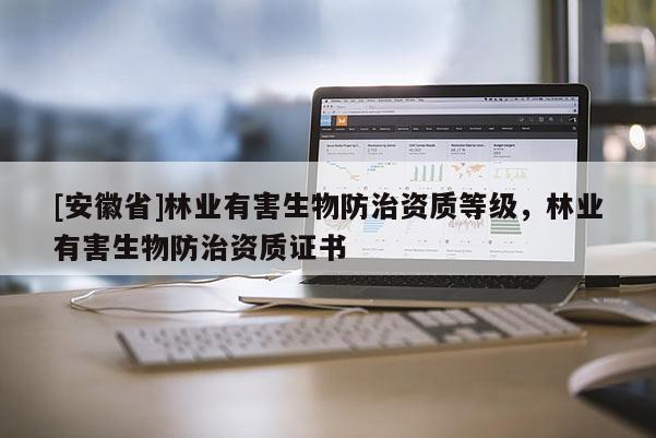 [安徽省]林業有害生物防治資質等級，林業有害生物防治資質證書