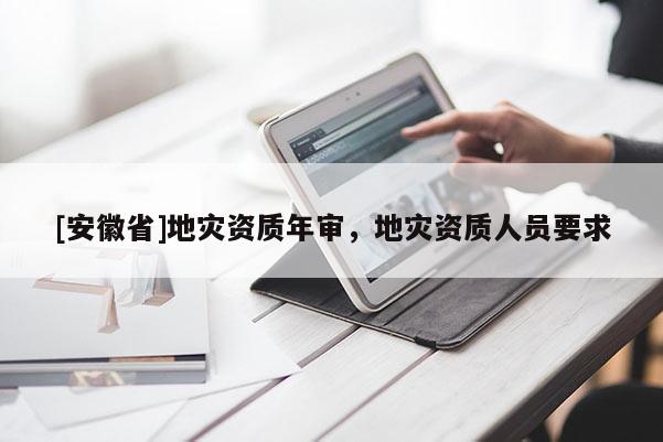 [安徽省]地災資質年審，地災資質人員要求
