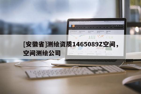 [安徽省]測繪資質(zhì)1465089Z空間，空間測繪公司