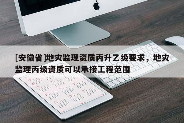 [安徽省]地災監理資質丙升乙級要求，地災監理丙級資質可以承接工程范圍