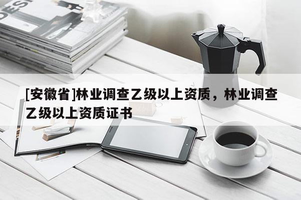 [安徽省]林業調查乙級以上資質，林業調查乙級以上資質證書