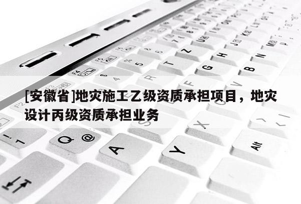 [安徽省]地災施工乙級資質承擔項目，地災設計丙級資質承擔業務