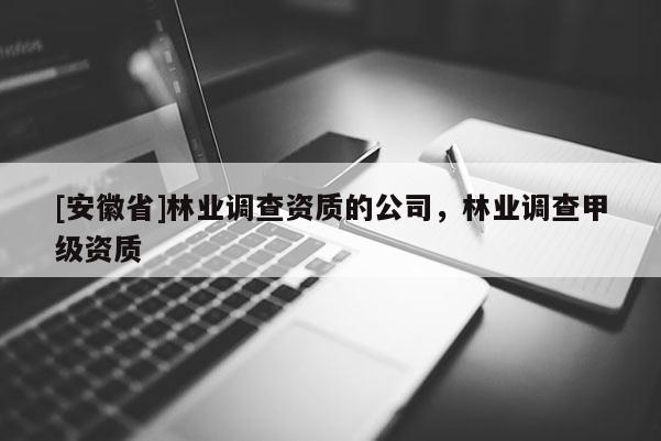 [安徽省]林業調查資質的公司，林業調查甲級資質