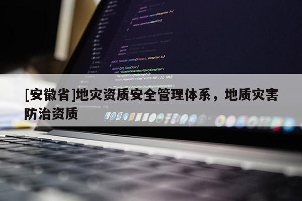 [安徽省]地災(zāi)資質(zhì)安全管理體系，地質(zhì)災(zāi)害防治資質(zhì)