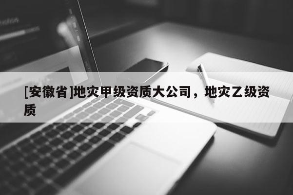 [安徽省]地災甲級資質大公司，地災乙級資質