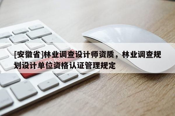 [安徽省]林業調查設計師資質，林業調查規劃設計單位資格認證管理規定