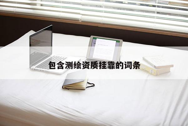 包含測繪資質(zhì) *** 的詞條