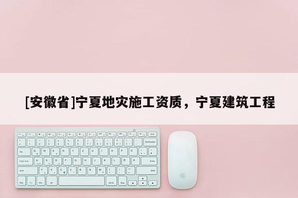 [安徽省]寧夏地災施工資質，寧夏建筑工程