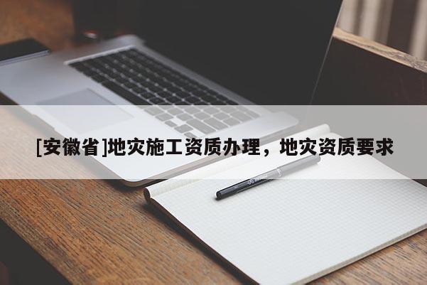 [安徽省]地災施工資質辦理，地災資質要求
