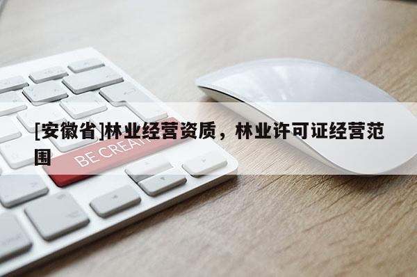 [安徽省]林業經營資質，林業許可證經營范圍