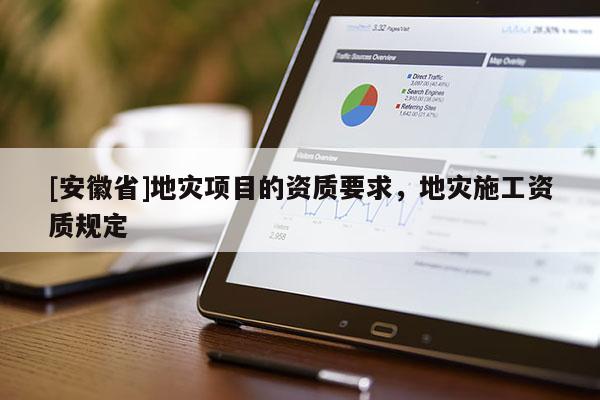 [安徽省]地災項目的資質要求，地災施工資質規定