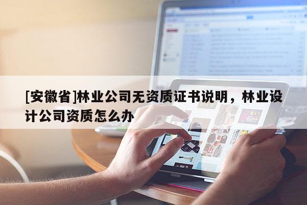 [安徽省]林業公司無資質證書說明，林業設計公司資質怎么辦