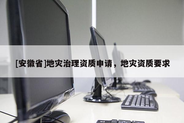 [安徽省]地災治理資質申請，地災資質要求