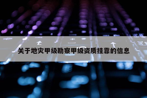 關(guān)于地災(zāi)甲級(jí)勘察甲級(jí)資質(zhì) *** 的信息