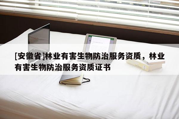 [安徽省]林業(yè)有害生物防治服務(wù)資質(zhì)，林業(yè)有害生物防治服務(wù)資質(zhì)證書(shū)