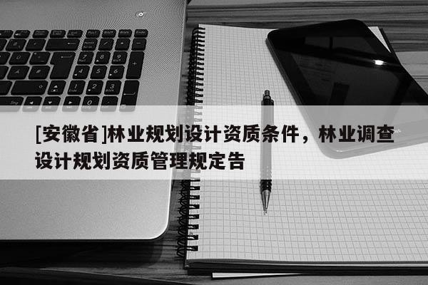 [安徽省]林業規劃設計資質條件，林業調查設計規劃資質管理規定告