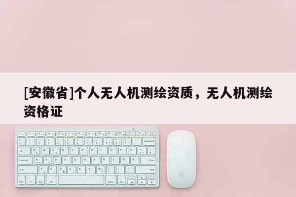 [安徽省]個人無人機測繪資質，無人機測繪資格證