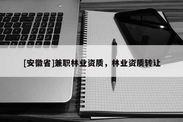 [安徽省] *** 林業(yè)資質(zhì)，林業(yè)資質(zhì)轉(zhuǎn)讓
