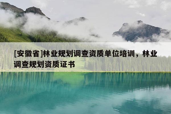 [安徽省]林業(yè)規(guī)劃調(diào)查資質(zhì)單位培訓(xùn)，林業(yè)調(diào)查規(guī)劃資質(zhì)證書