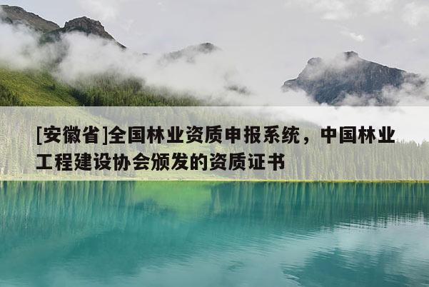 [安徽省]全國林業資質申報系統，中國林業工程建設協會頒發的資質證書