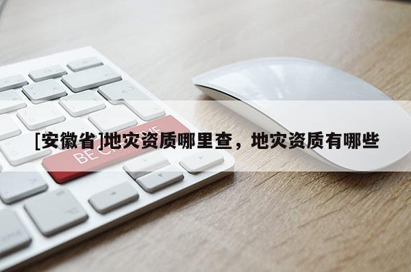 [安徽省]地災資質哪里查，地災資質有哪些