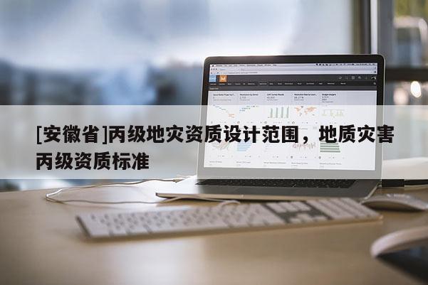 [安徽省]丙級地災資質設計范圍，地質災害丙級資質標準