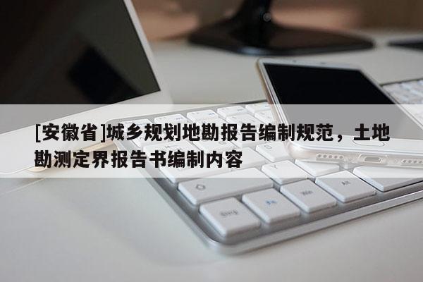 [安徽省]城鄉規劃地勘報告編制規范，土地勘測定界報告書編制內容