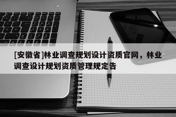 [安徽省]林業調查規劃設計資質官網，林業調查設計規劃資質管理規定告