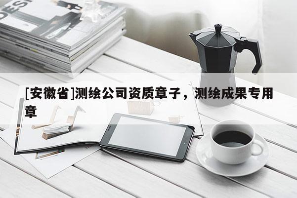 [安徽省]測繪公司資質章子，測繪成果專用章