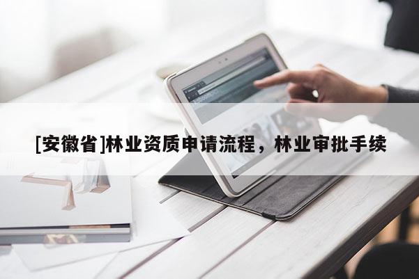 [安徽省]林業資質申請流程，林業審批手續