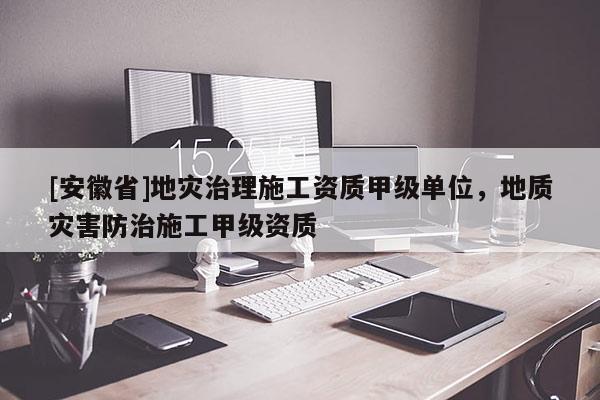 [安徽省]地災(zāi)治理施工資質(zhì)甲級(jí)單位，地質(zhì)災(zāi)害防治施工甲級(jí)資質(zhì)