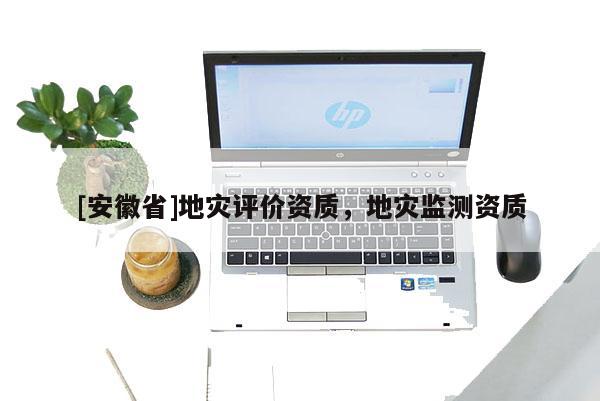 [安徽省]地災評價資質，地災監測資質