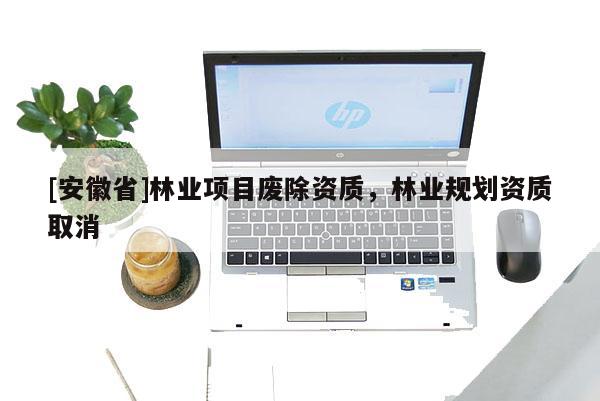 [安徽省]林業項目廢除資質，林業規劃資質取消