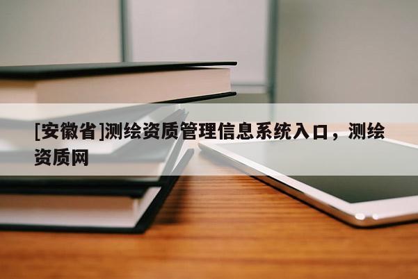 [安徽省]測繪資質管理信息系統入口，測繪資質網