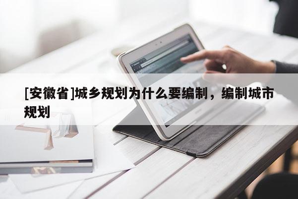 [安徽省]城鄉(xiāng)規(guī)劃為什么要編制，編制城市規(guī)劃