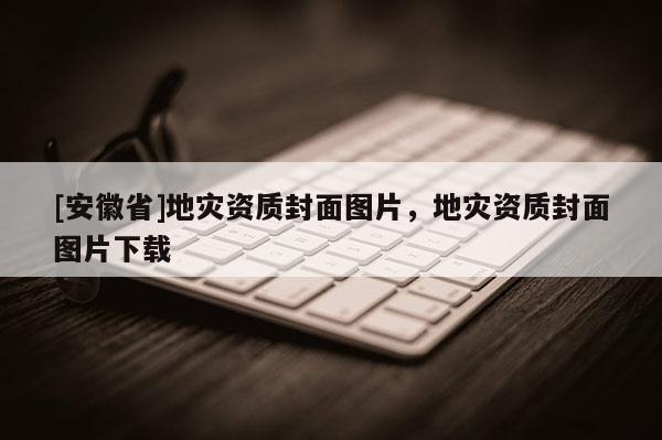 [安徽省]地災資質封面圖片，地災資質封面圖片下載