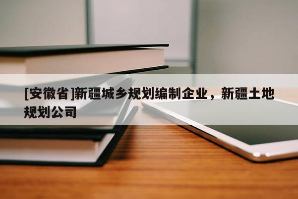 [安徽省]新疆城鄉(xiāng)規(guī)劃編制企業(yè)，新疆土地規(guī)劃公司