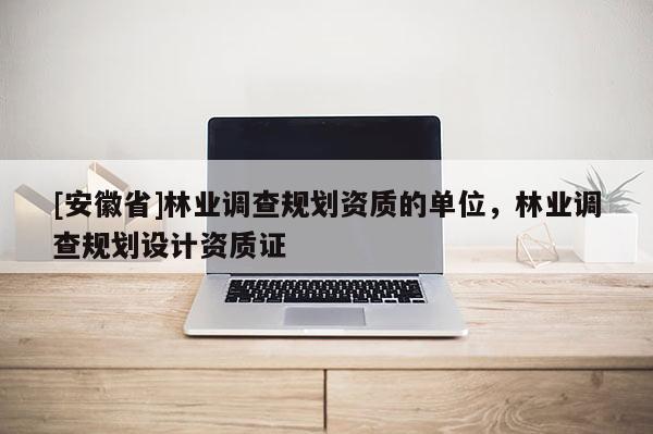 [安徽省]林業調查規劃資質的單位，林業調查規劃設計資質證