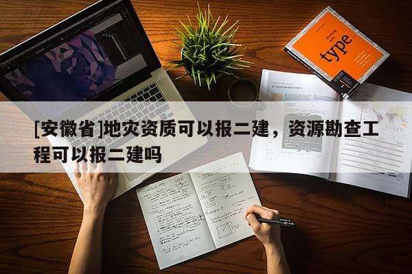 [安徽省]地災資質可以報二建，資源勘查工程可以報二建嗎