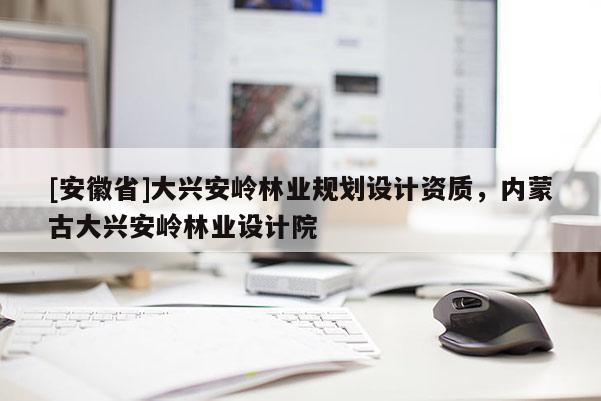 [安徽省]大興安嶺林業規劃設計資質，內蒙古大興安嶺林業設計院