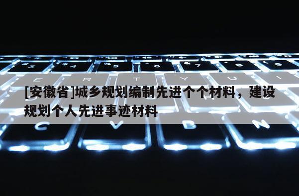[安徽省]城鄉規劃編制先進個個材料，建設規劃個人先進事跡材料