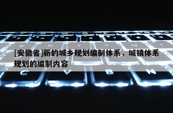 [安徽省]新的城鄉規劃編制體系，城鎮體系規劃的編制內容