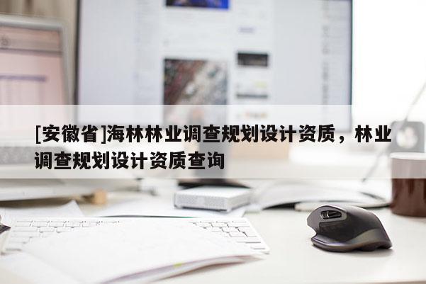 [安徽省]海林林業調查規劃設計資質，林業調查規劃設計資質查詢