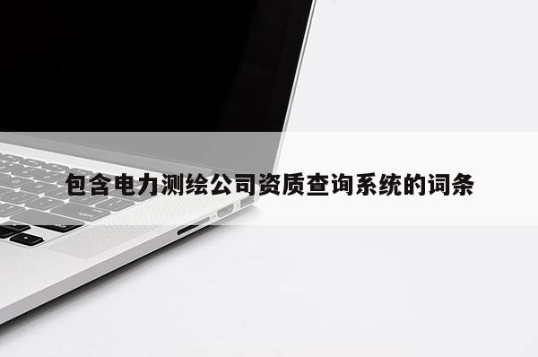 包含電力測繪公司資質查詢系統的詞條
