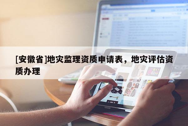 [安徽省]地災監理資質申請表，地災評估資質辦理